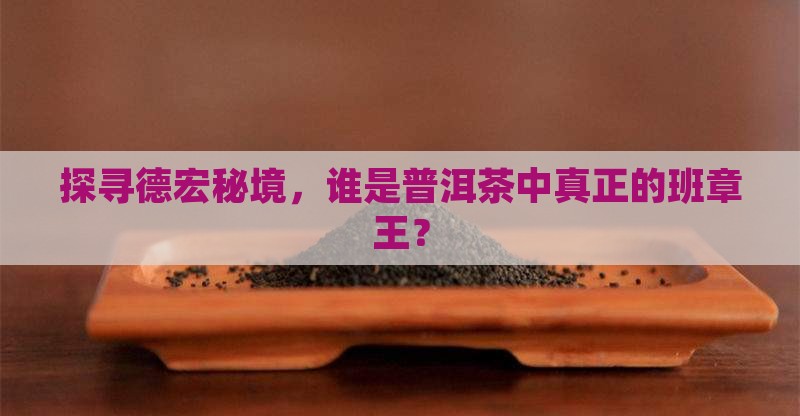 探寻德宏秘境，谁是普洱茶中真正的班章王？