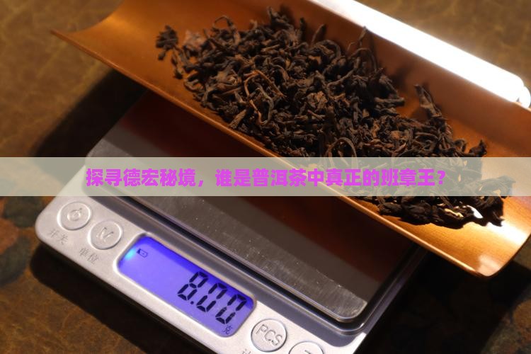 探寻德宏秘境，谁是普洱茶中真正的班章王？
