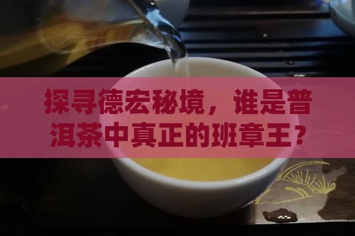 探寻德宏秘境，谁是普洱茶中真正的班章王？