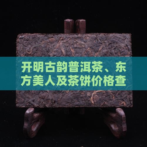 开明古韵普洱茶、东方美人及茶饼价格查询