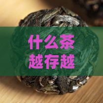 什么茶越存越值钱