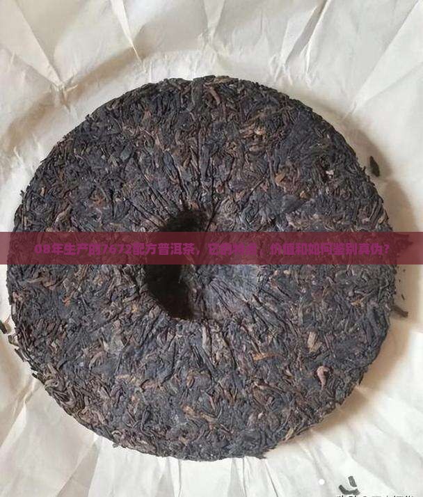 08年生产的7672配方普洱茶，它的特点、价值和如何鉴别真伪？
