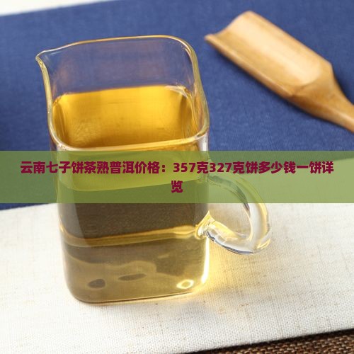 云南七子饼茶熟普洱价格：357克327克饼多少钱一饼详览