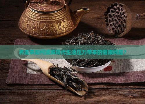 荞麦茶如何缓解现代生活压力带来的健康问题？