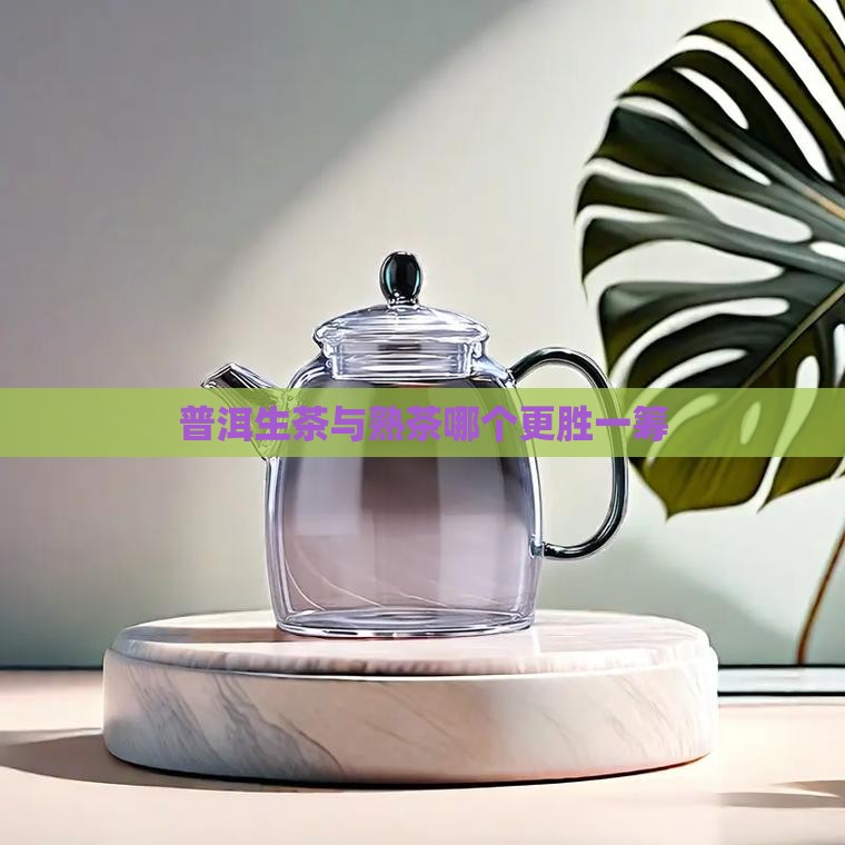 普洱生茶与熟茶哪个更胜一筹