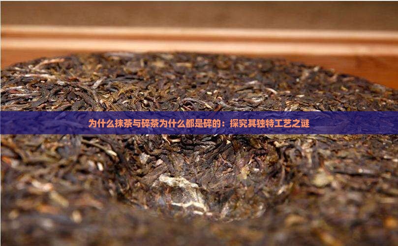 为什么抹茶与碎茶为什么都是碎的：探究其独特工艺之谜