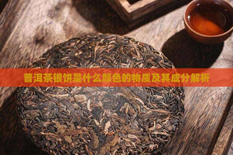 普洱茶银饼是什么颜色的物质及其成分解析