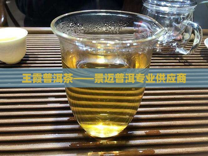 王霞普洱茶——景迈普洱专业供应商