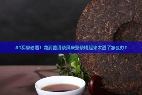 #1买家必看！龙润普洱茶凤庆熟茶喝起来太涩了怎么办？