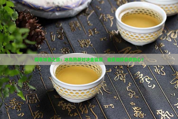 探索味蕾之旅：冰岛熟茶对决金骏眉，谁更能俘获你的心？