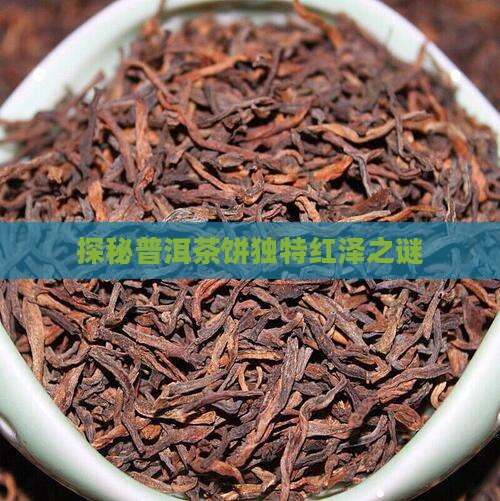 探秘普洱茶饼独特红泽之谜