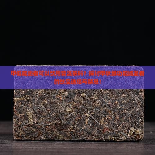 甲低能患者可以饮用普洱茶吗？探讨甲状腺功能减退者的饮品选择与禁忌！