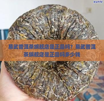 易武普洱茶旗舰店是正品吗？易武普洱茶旗舰店是正品吗多少钱