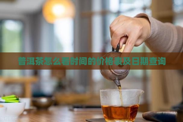 普洱茶怎么看时间的价格表及日期查询