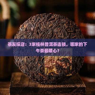 茶友探店：3家桂林普洱茶连锁，哪家的下午茶最暖心？