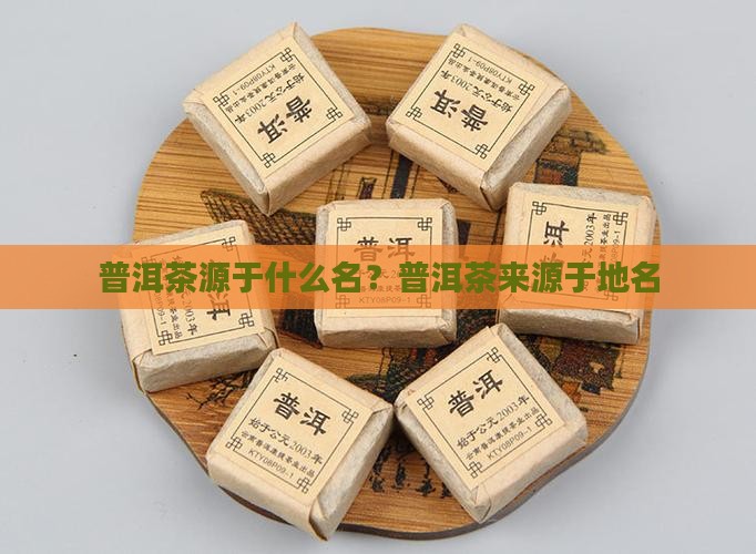 普洱茶源于什么名？普洱茶来源于地名
