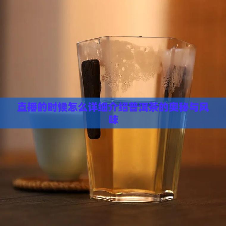直播的时候怎么详细介绍普洱茶的奥秘与风味