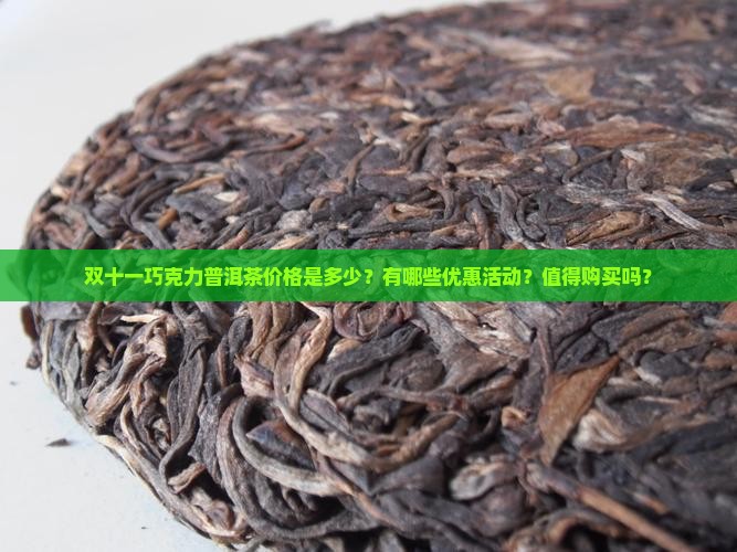 双十一巧克力普洱茶价格是多少？有哪些优惠活动？值得购买吗？