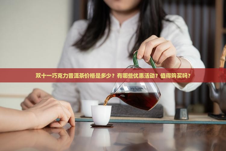 双十一巧克力普洱茶价格是多少？有哪些优惠活动？值得购买吗？