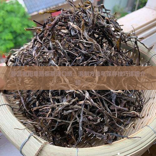 普洱老班章熟茶茶汤口感、泡制方法与保存技巧详细介绍