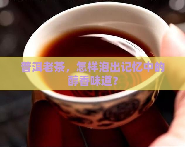 普洱老茶，怎样泡出记忆中的醇香味道？
