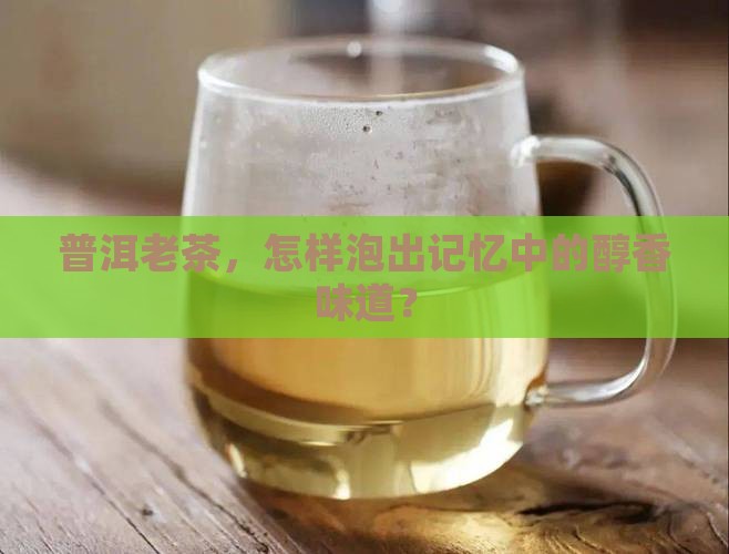 普洱老茶，怎样泡出记忆中的醇香味道？