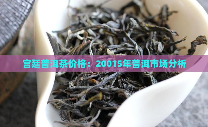 宫廷普洱茶价格：20015年普洱市场分析