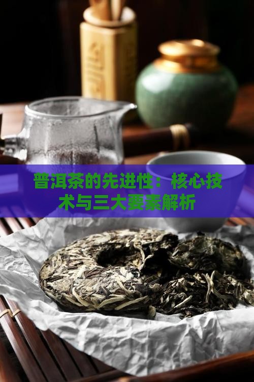 普洱茶的先进性：核心技术与三大要素解析