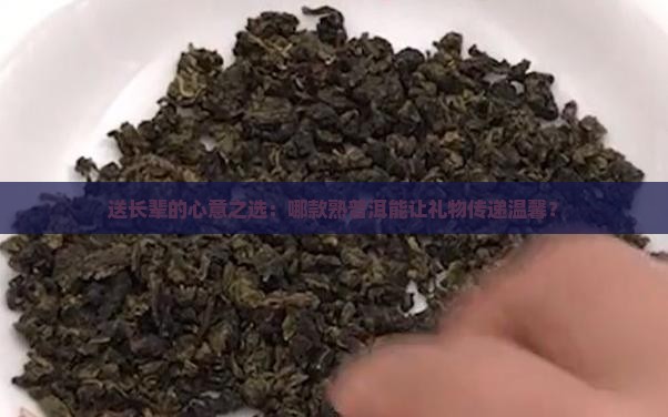 送长辈的心意之选：哪款熟普洱能让礼物传递温馨？
