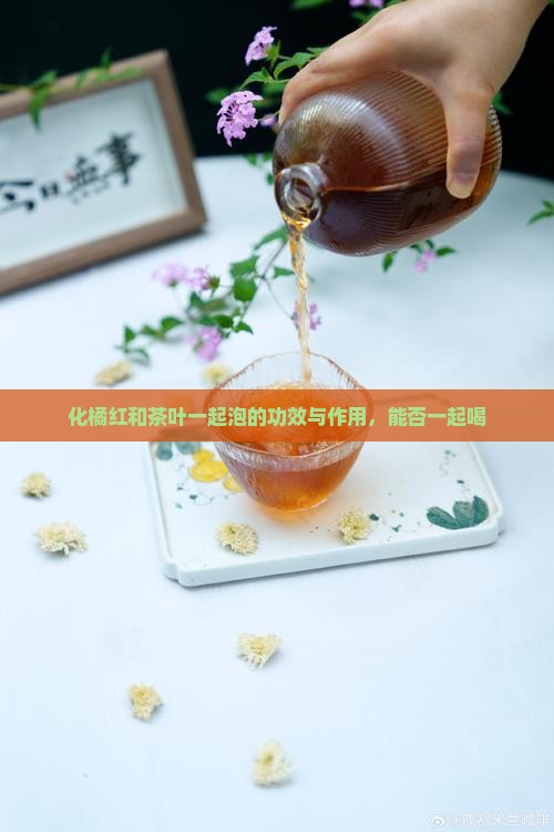 化橘红和茶叶一起泡的功效与作用，能否一起喝