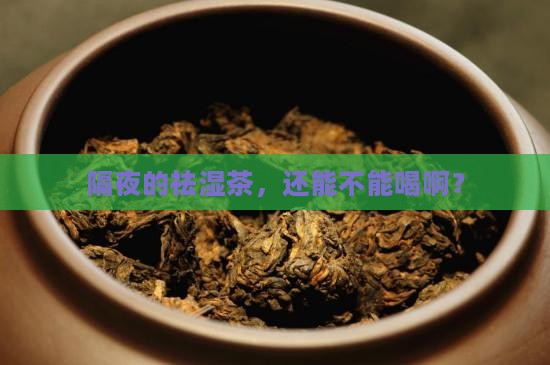 隔夜的祛湿茶，还能不能喝啊？