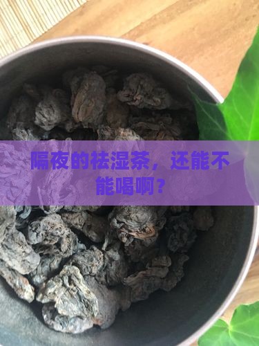 隔夜的祛湿茶，还能不能喝啊？