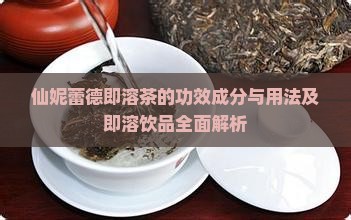 仙妮蕾德即溶茶的功效成分与用法及即溶饮品全面解析