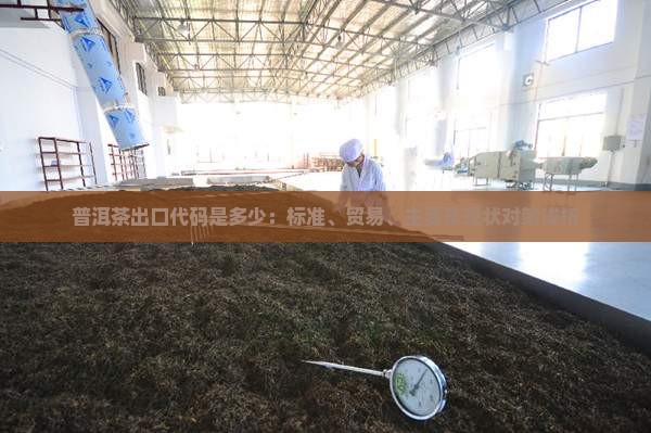 普洱茶出口代码是多少：标准、贸易、主要及现状对策浅析
