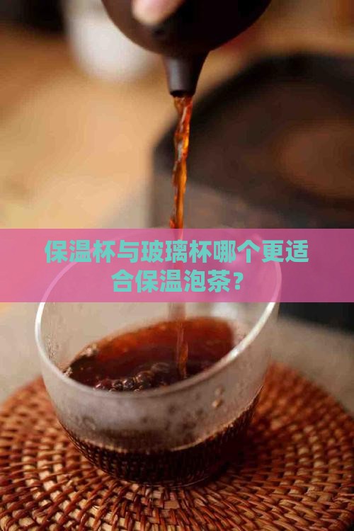 保温杯与玻璃杯哪个更适合保温泡茶？