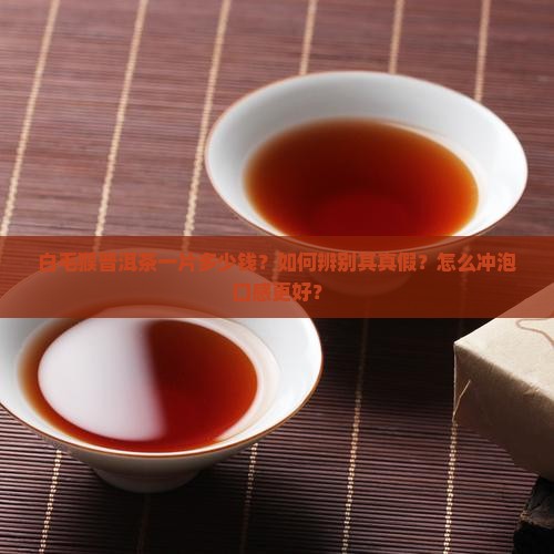 白毛猴普洱茶一片多少钱？如何辨别其真假？怎么冲泡口感更好？