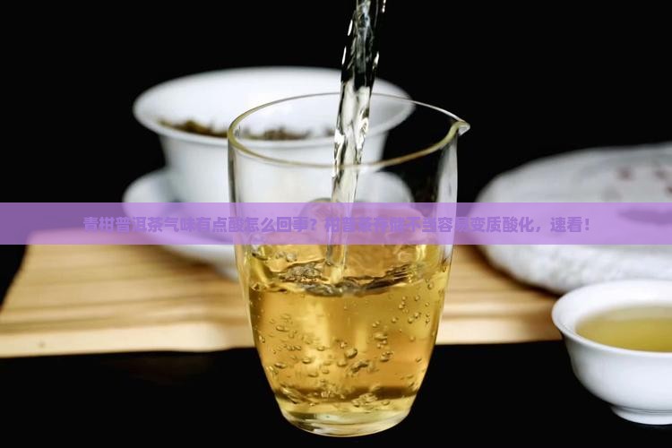 青柑普洱茶气味有点酸怎么回事？柑普茶存储不当容易变质酸化，速看！