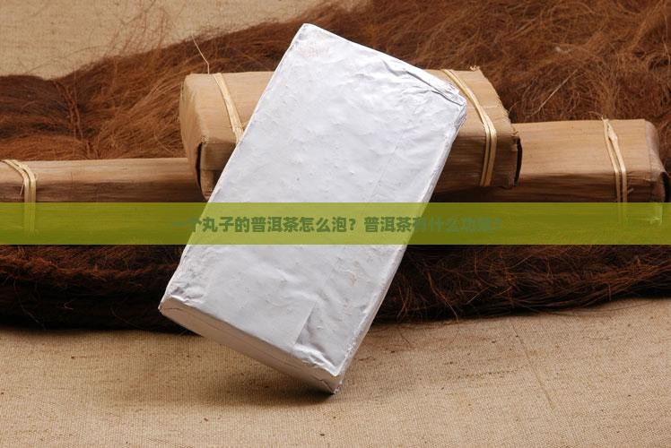 一个丸子的普洱茶怎么泡？普洱茶有什么功效？