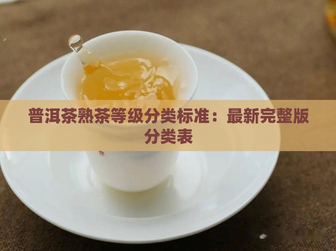 普洱茶熟茶等级分类标准：最新完整版分类表