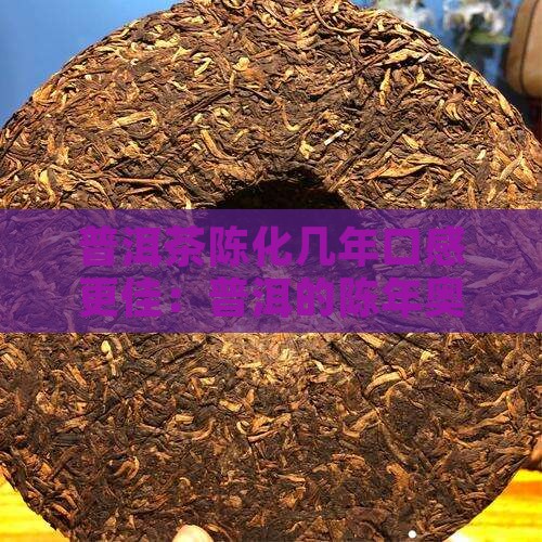 普洱茶陈化几年口感更佳：普洱的陈年奥秘