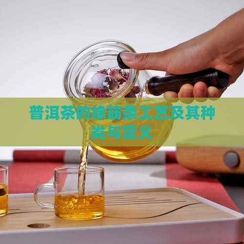 普洱茶的橡筋条工艺及其种类与定义