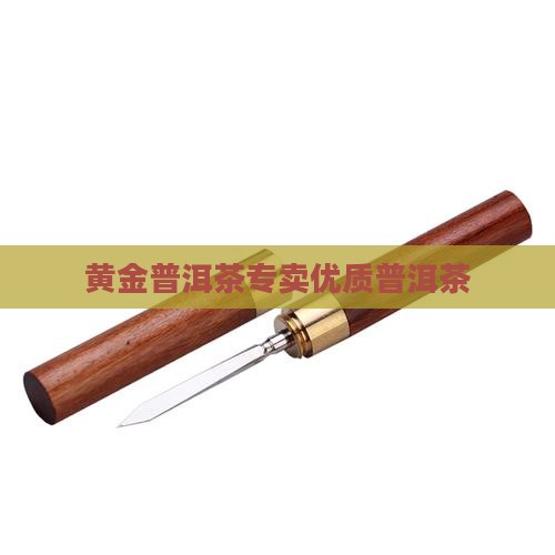 黄金普洱茶专卖优质普洱茶