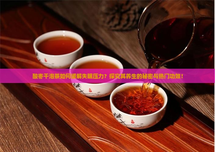 酸枣干泡茶如何缓解失眠压力？探究其养生的秘密与热门功效！