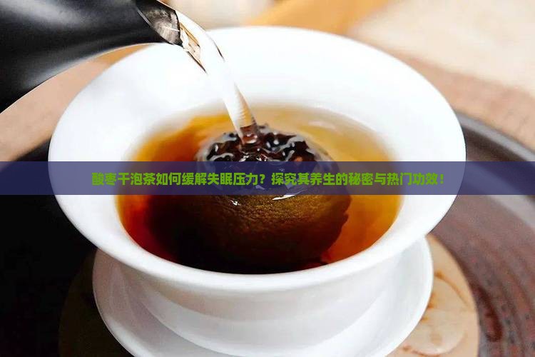 酸枣干泡茶如何缓解失眠压力？探究其养生的秘密与热门功效！