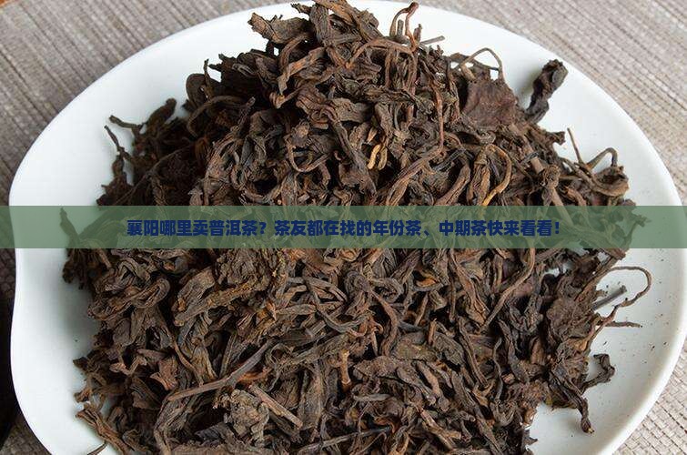 襄阳哪里卖普洱茶？茶友都在找的年份茶、中期茶快来看看！