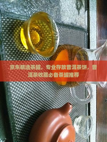 京东精选茶罐，专业存放普洱茶饼，普洱茶收藏必备茶罐推荐