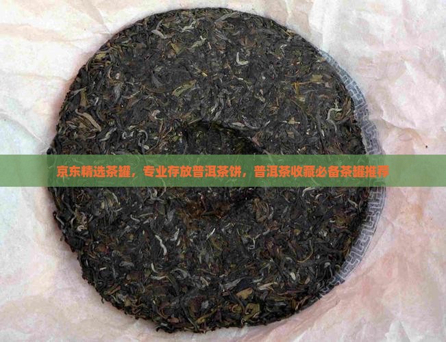 京东精选茶罐，专业存放普洱茶饼，普洱茶收藏必备茶罐推荐