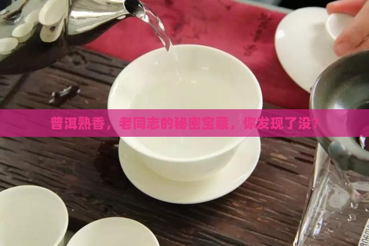 普洱熟香,老同志的秘密宝藏,你发现了没? 普洱熟香,老同志的秘密宝藏,你发现了没?