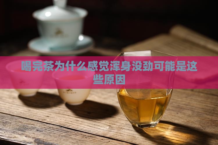 喝完茶为什么感觉浑身没劲可能是这些原因
