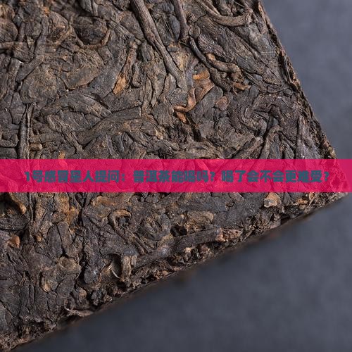 1号感冒星人提问：普洱茶能喝吗？喝了会不会更难受？